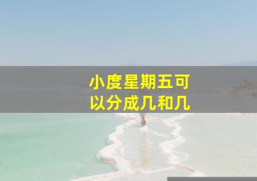 小度星期五可以分成几和几