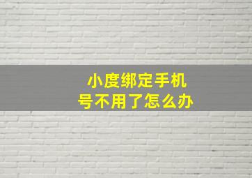 小度绑定手机号不用了怎么办