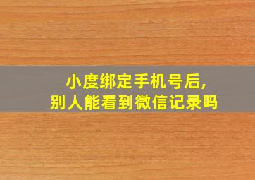 小度绑定手机号后,别人能看到微信记录吗