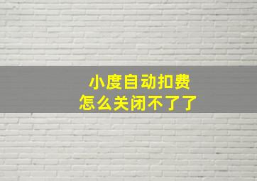 小度自动扣费怎么关闭不了了