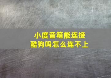 小度音箱能连接酷狗吗怎么连不上