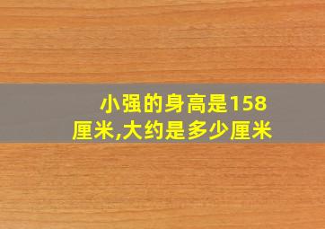 小强的身高是158厘米,大约是多少厘米