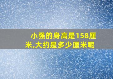 小强的身高是158厘米,大约是多少厘米呢