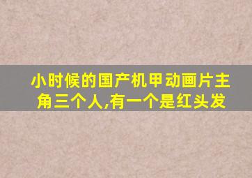 小时候的国产机甲动画片主角三个人,有一个是红头发