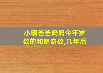 小明爸爸妈妈今年岁数的和是奇数,几年后