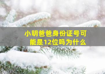 小明爸爸身份证号可能是12位吗为什么