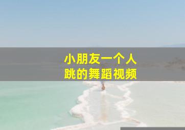 小朋友一个人跳的舞蹈视频