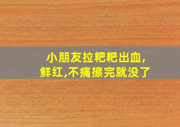 小朋友拉粑粑出血,鲜红,不痛擦完就没了