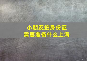 小朋友拍身份证需要准备什么上海