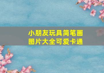 小朋友玩具简笔画图片大全可爱卡通