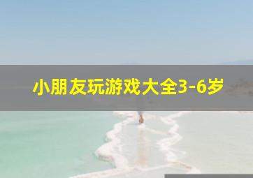 小朋友玩游戏大全3-6岁