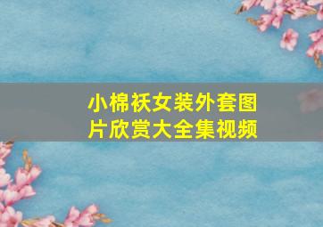 小棉袄女装外套图片欣赏大全集视频