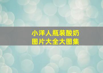 小洋人瓶装酸奶图片大全大图集