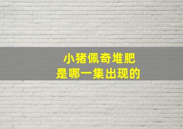 小猪佩奇堆肥是哪一集出现的