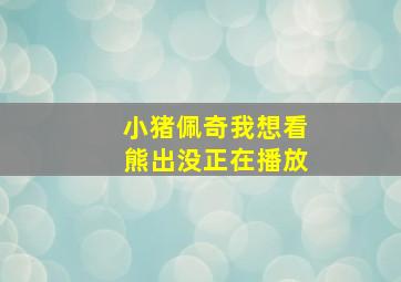 小猪佩奇我想看熊出没正在播放