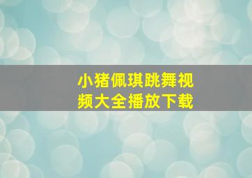 小猪佩琪跳舞视频大全播放下载