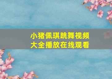 小猪佩琪跳舞视频大全播放在线观看