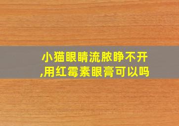 小猫眼睛流脓睁不开,用红霉素眼膏可以吗