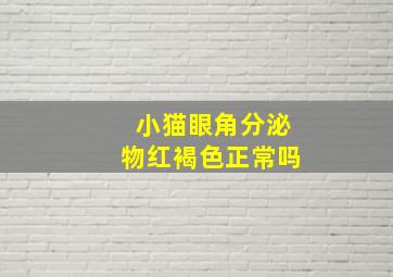 小猫眼角分泌物红褐色正常吗