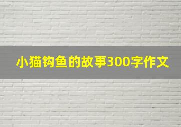 小猫钩鱼的故事300字作文