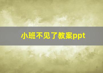 小班不见了教案ppt