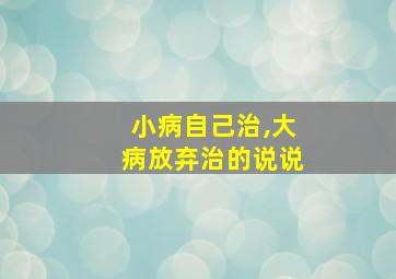 小病自己治,大病放弃治的说说