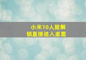 小米10人脸解锁直接进入桌面