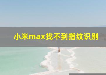 小米max找不到指纹识别