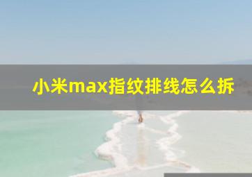 小米max指纹排线怎么拆