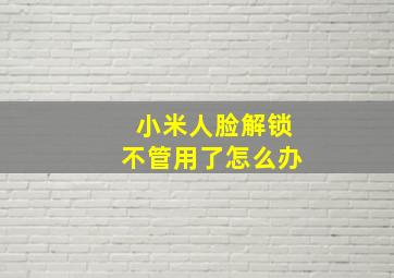 小米人脸解锁不管用了怎么办