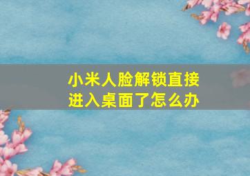 小米人脸解锁直接进入桌面了怎么办