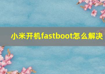 小米开机fastboot怎么解决