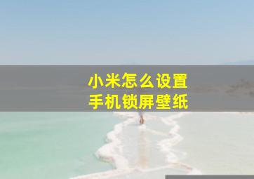 小米怎么设置手机锁屏壁纸