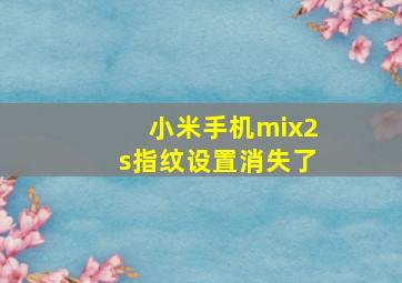 小米手机mix2s指纹设置消失了