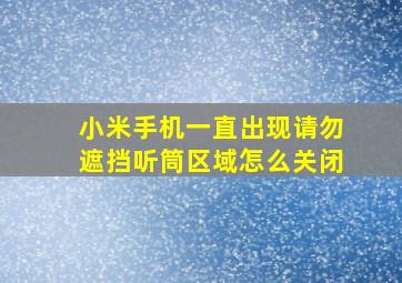 小米手机一直出现请勿遮挡听筒区域怎么关闭