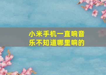 小米手机一直响音乐不知道哪里响的