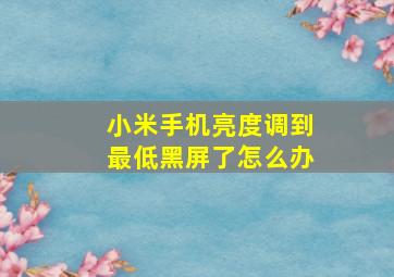 小米手机亮度调到最低黑屏了怎么办