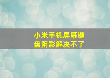 小米手机屏幕键盘阴影解决不了