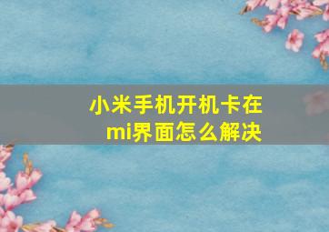 小米手机开机卡在mi界面怎么解决