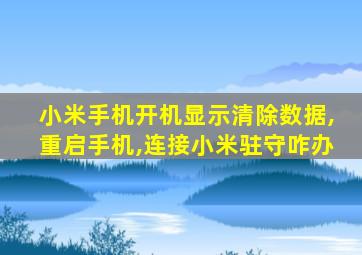 小米手机开机显示清除数据,重启手机,连接小米驻守咋办