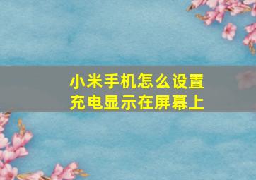 小米手机怎么设置充电显示在屏幕上