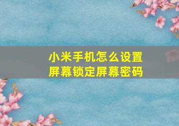 小米手机怎么设置屏幕锁定屏幕密码