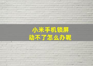 小米手机锁屏动不了怎么办呢