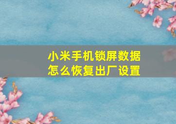 小米手机锁屏数据怎么恢复出厂设置