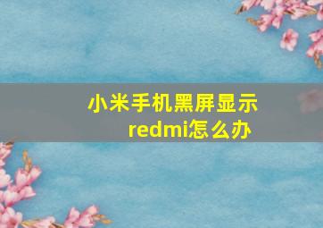 小米手机黑屏显示redmi怎么办