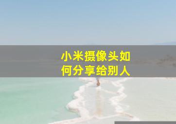 小米摄像头如何分享给别人