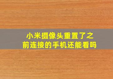 小米摄像头重置了之前连接的手机还能看吗