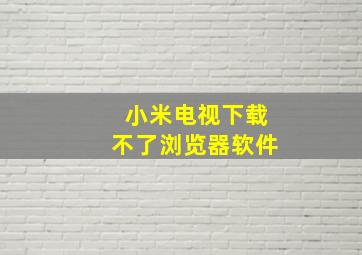 小米电视下载不了浏览器软件