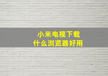 小米电视下载什么浏览器好用