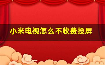 小米电视怎么不收费投屏